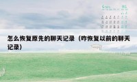 怎么恢复原先的聊天记录(咋恢复以前的聊天记录)