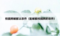 校园网破解认软件（能破解校园网的软件）