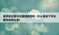 查开房记录可以查到房型吗（什么情况下可以查开的房记录）