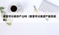 黑客可以修改户口吗（黑客可以黑进户籍系统吗）