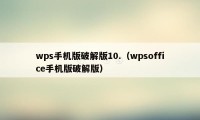 wps手机版破解版10.（wpsoffice手机版破解版）