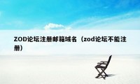 ZOD论坛注册邮箱域名（zod论坛不能注册）