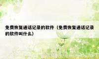 免费恢复通话记录的软件(免费恢复通话记录的软件叫什么)