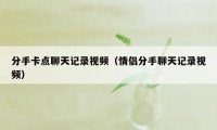 分手卡点聊天记录视频（情侣分手聊天记录视频）