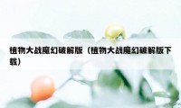 植物大战魔幻破解版（植物大战魔幻破解版下载）