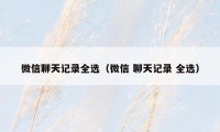 微信聊天记录全选(微信 聊天记录 全选)