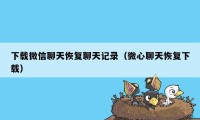 下载微信聊天恢复聊天记录（微心聊天恢复下载）