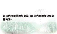 邮箱大师批量添加邮箱(邮箱大师添加企业邮箱方法)