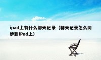 ipad上有什么聊天记录（聊天记录怎么同步到iPad上）