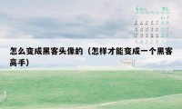 怎么变成黑客头像的(怎样才能变成一个黑客高手)