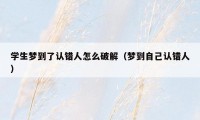 学生梦到了认错人怎么破解(梦到自己认错人)