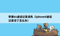 苹果6s通话记录消失(iphone6通话记录没了怎么办)