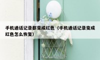 手机通话记录都变成红色(手机通话记录变成红色怎么恢复)