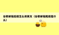 谷歌邮箱后缀怎么读英文（谷歌邮箱尾缀是什么）