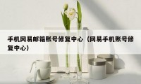 手机网易邮箱账号修复中心(网易手机账号修复中心)