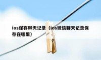 ios保存聊天记录（ios微信聊天记录保存在哪里）