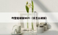 咋整能破解WiFi（该怎么破解）