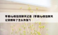 苹果8p微信找聊天记录（苹果8p微信聊天记录删除了怎么恢复?）