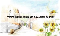 一辆卡车的邮箱是120(120公里多少钱)