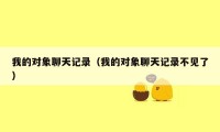 我的对象聊天记录（我的对象聊天记录不见了）