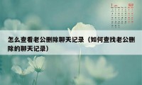 怎么查看老公删除聊天记录（如何查找老公删除的聊天记录）