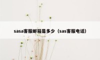 sasa客服邮箱是多少（sas客服电话）