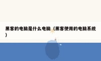 黑客的电脑是什么电脑（黑客使用的电脑系统）