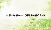 时事大破解2014（时事大破解广告挂）