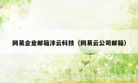 网易企业邮箱沣云科技(网易云公司邮箱)