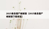 2015暴击僵尸破解版（2015暴击僵尸破解版下载安装）