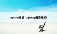 ppsvip破解（ppsspp吾爱破解）