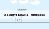 最最搞笑的情侣聊天记录（爆笑情侣聊天）