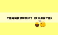 主播电脑被黑客黑掉了（快手黑客主播）