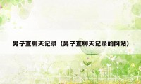 男子查聊天记录(男子查聊天记录的网站)
