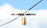 50喥洃破解版（破解50%）