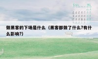 做黑客的下场是什么(黑客都做了什么?有什么影响?)
