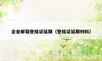 企业邮箱登陆证延期（登陆证延期材料）