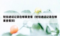短信通话记录在哪里查看(短信通话记录在哪里查看到)
