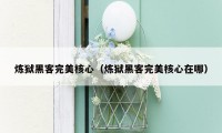 炼狱黑客完美核心(炼狱黑客完美核心在哪)