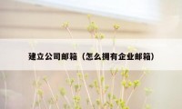 建立公司邮箱（怎么拥有企业邮箱）