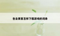 包含黑客怎样下载游戏的词条