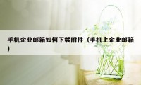 手机企业邮箱如何下载附件（手机上企业邮箱）