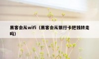黑客会从wifi(黑客会从银行卡把钱转走吗)