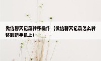 微信聊天记录转移操作（微信聊天记录怎么转移到新手机上）