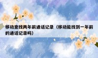 移动查找两年前通话记录(移动能找到一年前的通话记录吗)
