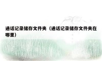 通话记录储存文件夹(通话记录储存文件夹在哪里)