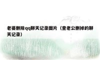 老婆删除qq聊天记录图片(查老公删掉的聊天记录)
