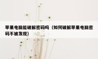 苹果电脑能破解密码吗（如何破解苹果电脑密码不被发现）