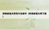 网银邮箱大师发不出邮件（网易邮箱大师下载）