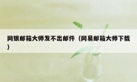 网银邮箱大师发不出邮件（网易邮箱大师下载）